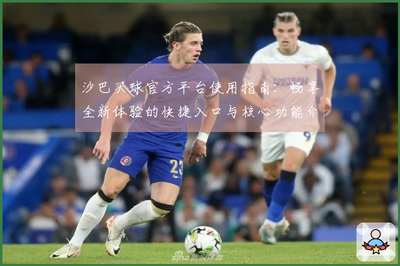 沙巴买球官方平台使用指南：畅享全新体验的快捷入口与核心功能介绍