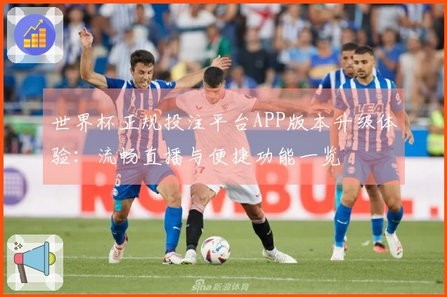 世界杯正规投注平台APP版本升级体验：流畅直播与便捷功能一览