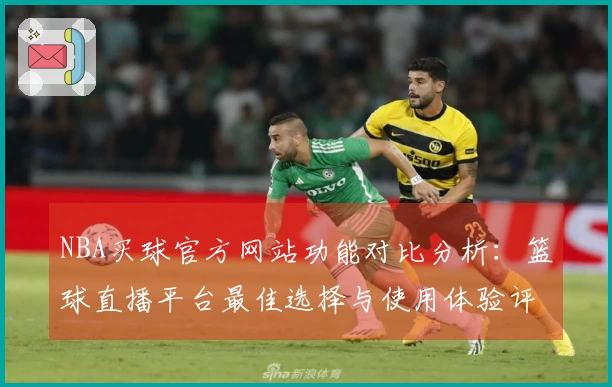 NBA买球官方网站功能对比分析：篮球直播平台最佳选择与使用体验评测