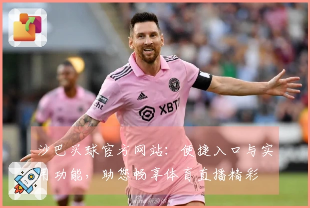 沙巴买球官方网站：便捷入口与实用功能，助您畅享体育直播精彩