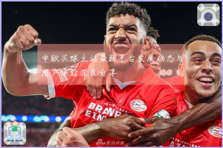 中欧买球主站最新平台发展动态与用户体验深度分享