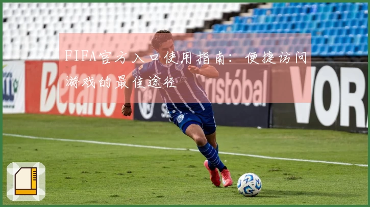 FIFA官方入口使用指南：便捷访问游戏的最佳途径